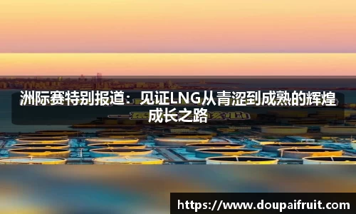 洲际赛特别报道：见证LNG从青涩到成熟的辉煌成长之路